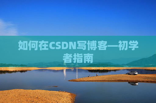 如何在CSDN写博客—初学者指南