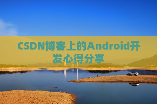 CSDN博客上的Android开发心得分享